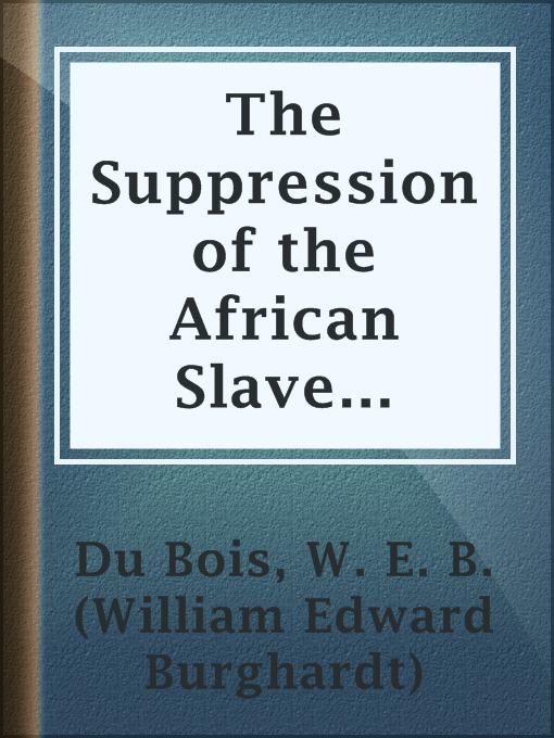 Title details for The Suppression of the African Slave Trade to the United States of America by W. E. B. (William Edward Burghardt) Du Bois - Available